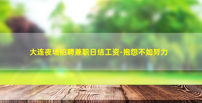 大连夜场招聘兼职日结工资-抱怨不如努力